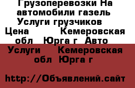 Грузоперевозки.На автомобили газель .Услуги грузчиков. › Цена ­ 350 - Кемеровская обл., Юрга г. Авто » Услуги   . Кемеровская обл.,Юрга г.